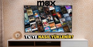 Max Televizyona Nasıl Yüklenir? En Basit Yöntem!